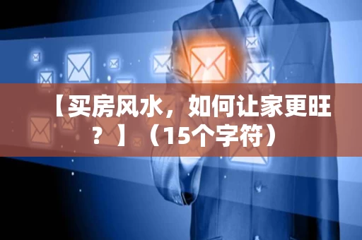 【买房风水,如何让家更旺?】(15个字符) 【买房风水,如何让家更旺?】(15个字符)