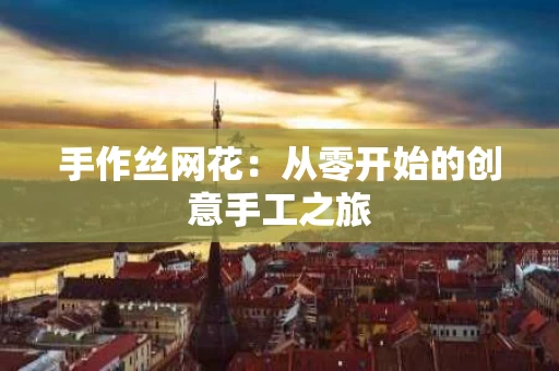 手作丝网花：从零开始的创意手工之旅