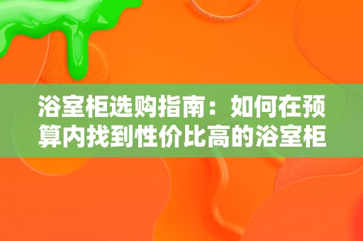 浴室柜选购指南：如何在预算内找到性价比高的浴室柜？