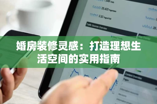 婚房装修灵感：打造理想生活空间的实用指南