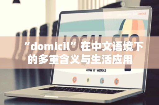 “domicil”在中文语境下的多重含义与生活应用 “domicil”在中文语境下的多重含义与生活应用
