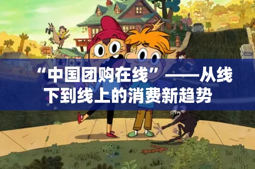 “中国团购在线”——从线下到线上的消费新趋势 “中国团购在线”——从线下到线上的消费新趋势
