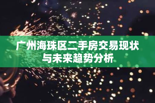 广州海珠区二手房交易现状与未来趋势分析 广州海珠区二手房交易现状与未来趋势分析