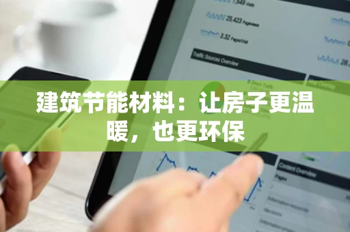 建筑节能材料:让房子更温暖,也更环保 建筑节能材料:让房子更温暖,也更环保
