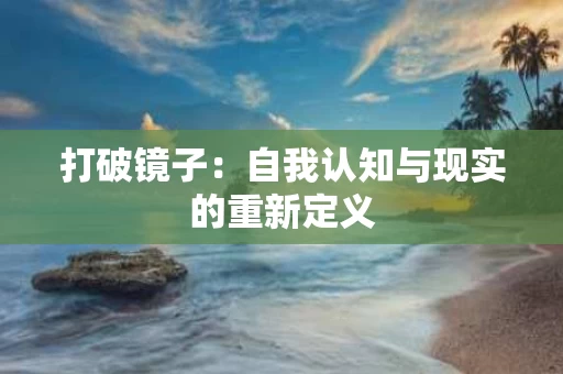 打破镜子:自我认知与现实的重新定义 打破镜子:自我认知与现实的重新定义