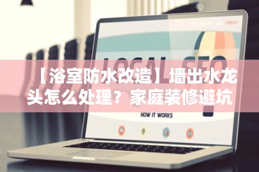 【浴室防水改造】墙出水龙头怎么处理?家庭装修避坑指南 【浴室防水改造】墙出水龙头怎么处理?家庭装修避坑指南