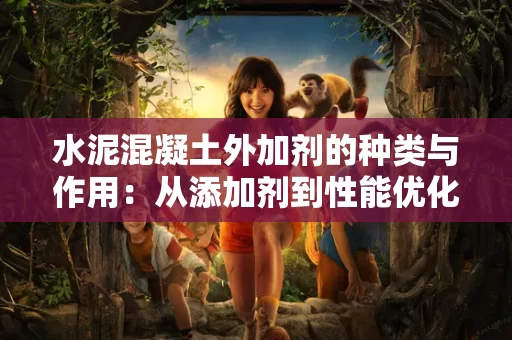 水泥混凝土外加剂的种类与作用:从添加剂到性能优化 水泥混凝土外加剂的种类与作用:从添加剂到性能优化