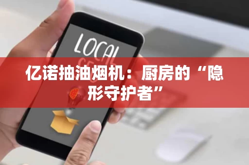 亿诺抽油烟机:厨房的“隐形守护者” 亿诺抽油烟机:厨房的“隐形守护者”