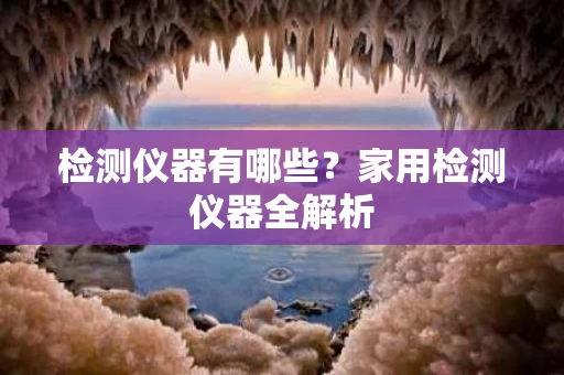 检测仪器有哪些?家用检测仪器全解析 检测仪器有哪些?家用检测仪器全解析