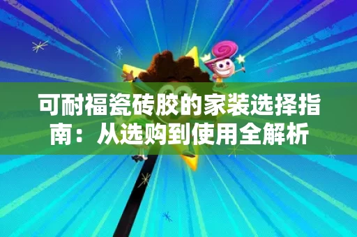 可耐福瓷砖胶的家装选择指南:从选购到使用全解析 可耐福瓷砖胶的家装选择指南:从选购到使用全解析