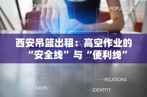 西安吊篮出租:高空作业的“安全线”与“便利线” 西安吊篮出租:高空作业的“安全线”与“便利线”