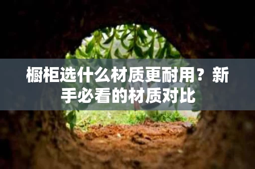 橱柜选什么材质更耐用?新手必看的材质对比 橱柜选什么材质更耐用?新手必看的材质对比