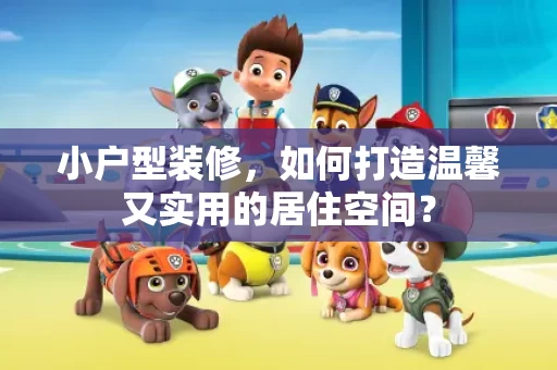 小户型装修,如何打造温馨又实用的居住空间? 小户型装修,如何打造温馨又实用的居住空间?