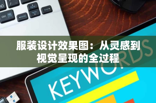 服装设计效果图:从灵感到视觉呈现的全过程 服装设计效果图:从灵感到视觉呈现的全过程