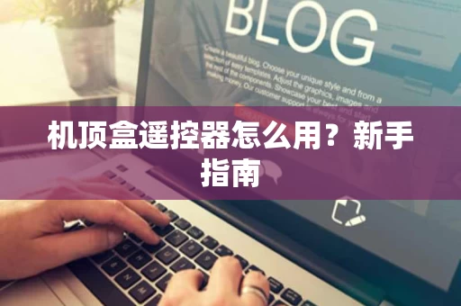 机顶盒遥控器怎么用?新手指南 机顶盒遥控器怎么用?新手指南