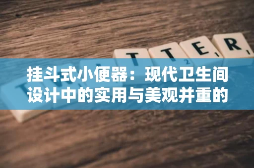 挂斗式小便器:现代卫生间设计中的实用与美观并重的选择 挂斗式小便器:现代卫生间设计中的实用与美观并重的选择