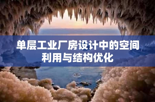 单层工业厂房设计中的空间利用与结构优化 单层工业厂房设计中的空间利用与结构优化