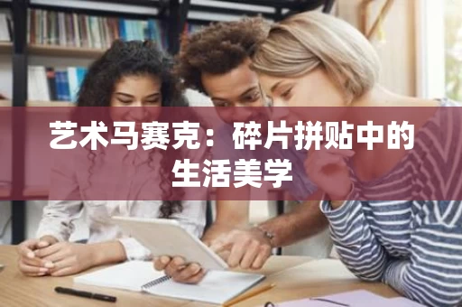 艺术马赛克:碎片拼贴中的生活美学 艺术马赛克:碎片拼贴中的生活美学