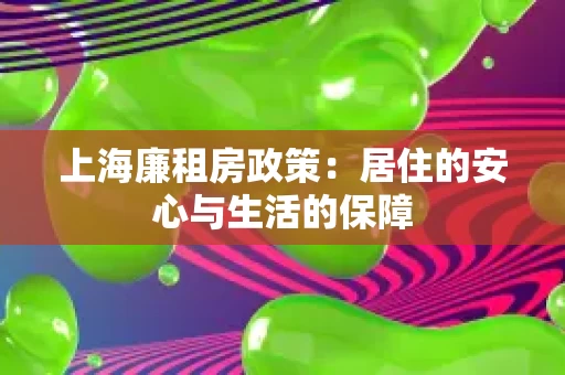 上海廉租房政策:居住的安心与生活的保障 上海廉租房政策:居住的安心与生活的保障