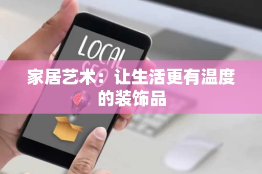 家居艺术:让生活更有温度的装饰品 家居艺术:让生活更有温度的装饰品