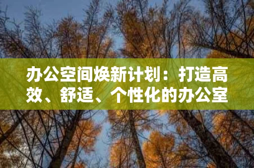 办公空间焕新计划:打造高效、舒适、个性化的办公室环境 办公空间焕新计划:打造高效、舒适、个性化的办公室环境