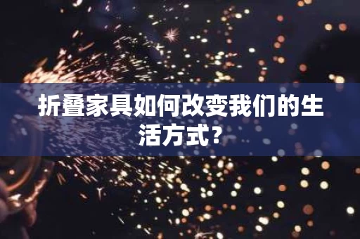 折叠家具如何改变我们的生活方式？