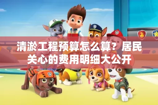 清淤工程预算怎么算？居民关心的费用明细大公开