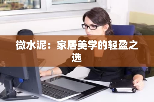 微水泥:家居美学的轻盈之选 微水泥:家居美学的轻盈之选