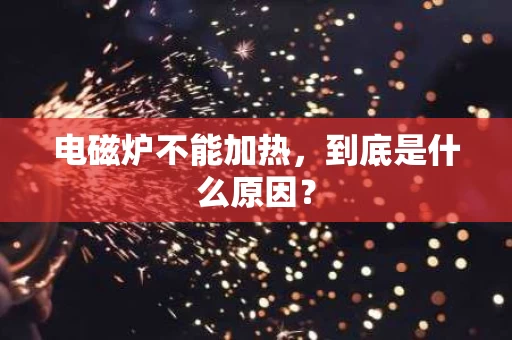 电磁炉不能加热，到底是什么原因？