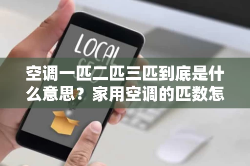 空调一匹二匹三匹到底是什么意思?家用空调的匹数怎么选? 空调一匹二匹三匹到底是什么意思?家用空调的匹数怎么选?