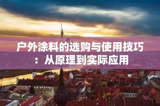 户外涂料的选购与使用技巧:从原理到实际应用 户外涂料的选购与使用技巧:从原理到实际应用