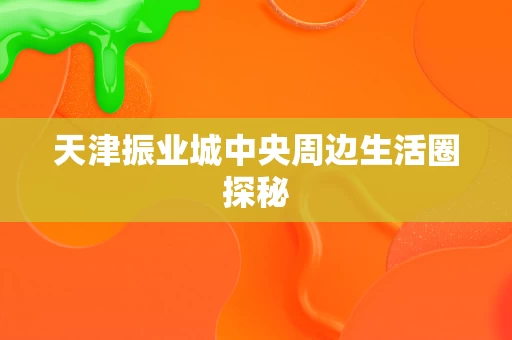 天津振业城中央周边生活圈探秘