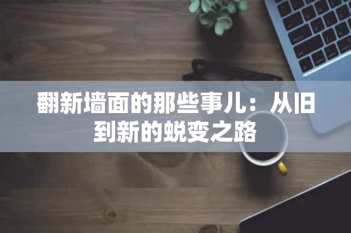 翻新墙面的那些事儿：从旧到新的蜕变之路