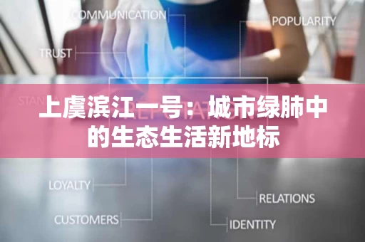上虞滨江一号：城市绿肺中的生态生活新地标