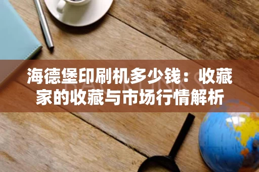 海德堡印刷机多少钱：收藏家的收藏与市场行情解析