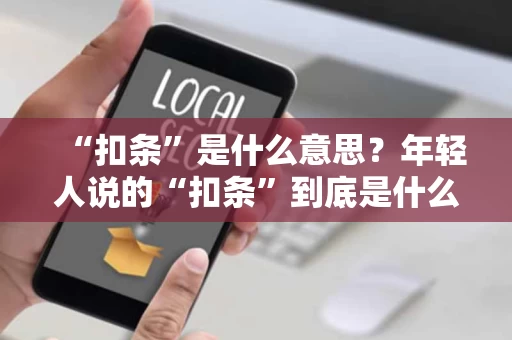 “扣条”是什么意思？年轻人说的“扣条”到底是什么？