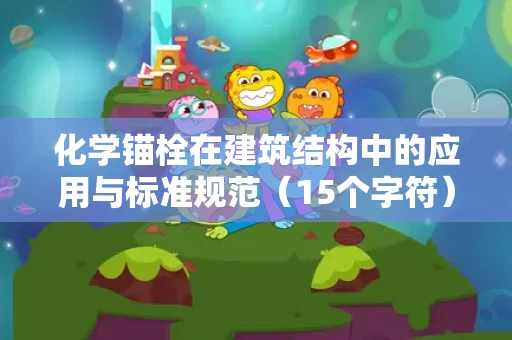化学锚栓在建筑结构中的应用与标准规范(15个字符) 化学锚栓在建筑结构中的应用与标准规范(15个字符)
