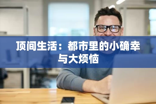 顶间生活:都市里的小确幸与大烦恼 顶间生活:都市里的小确幸与大烦恼