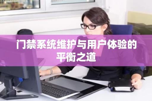 门禁系统维护与用户体验的平衡之道
