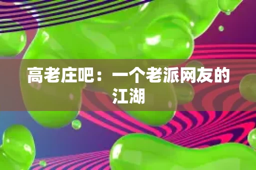 高老庄吧:一个老派网友的江湖 高老庄吧:一个老派网友的江湖