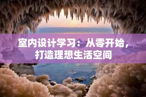 室内设计学习:从零开始,打造理想生活空间 室内设计学习:从零开始,打造理想生活空间