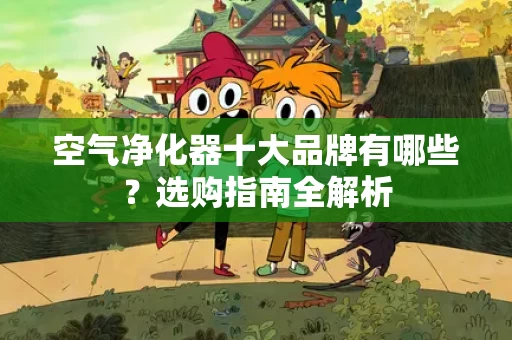 空气净化器十大品牌有哪些？选购指南全解析
