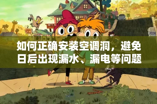 如何正确安装空调洞，避免日后出现漏水、漏电等问题？