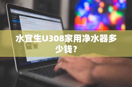 水宜生U308家用净水器多少钱? 水宜生U308家用净水器多少钱?