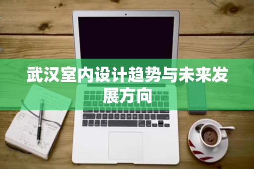 武汉室内设计趋势与未来发展方向