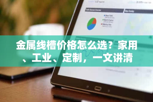金属线槽价格怎么选?家用、工业、定制,一文讲清 金属线槽价格怎么选?家用、工业、定制,一文讲清