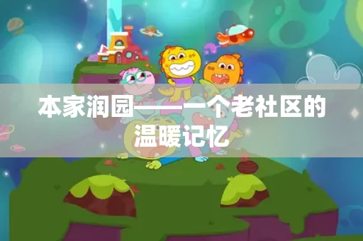 本家润园——一个老社区的温暖记忆