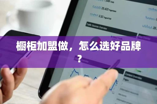 橱柜加盟做，怎么选好品牌？