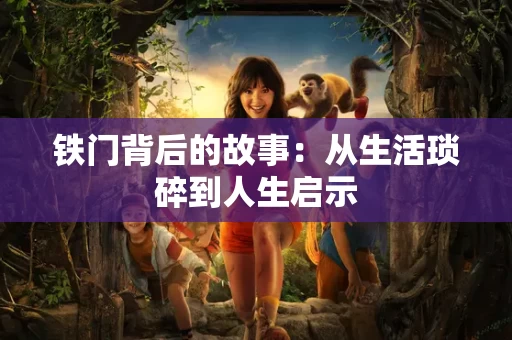 铁门背后的故事:从生活琐碎到人生启示 铁门背后的故事:从生活琐碎到人生启示
