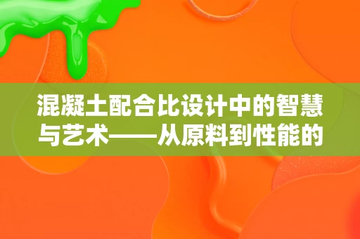混凝土配合比设计中的智慧与艺术——从原料到性能的完美平衡